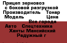 Прицеп зерновоз 857971-031 с боковой разгрузкой › Производитель ­ Тонар › Модель ­ 857 971 › Цена ­ 2 790 000 - Все города Авто » Спецтехника   . Ханты-Мансийский,Радужный г.